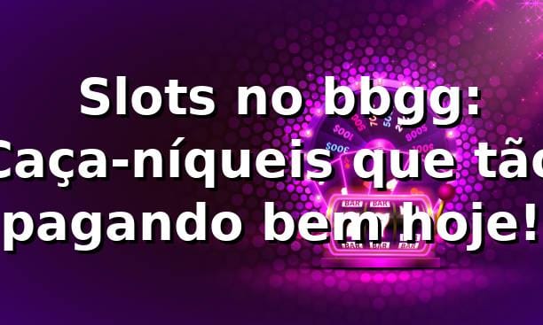 🎰 Slots no bbgg: Caça-níqueis que tão pagando bem hoje!
